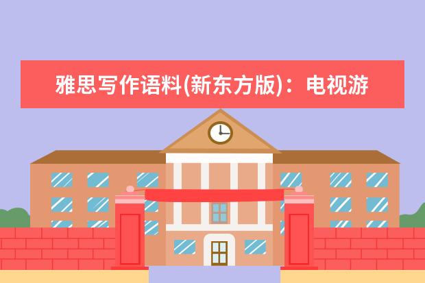 雅思写作语料(新东方版)：电视游戏的影响