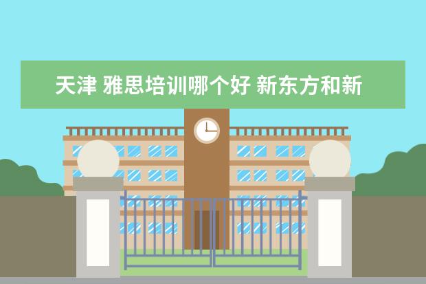 天津 雅思培训哪个好 新东方和新航道哪个好?