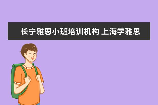 长宁雅思小班培训机构 上海学雅思的机构有哪些
