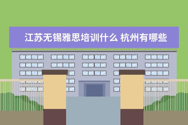 江苏无锡雅思培训什么 杭州有哪些比较大的中小学课外辅导教育机构? - 百度...