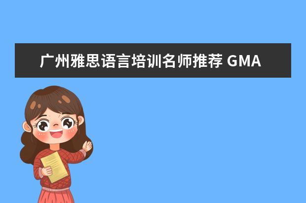 广州雅思语言培训名师推荐 GMAT 培训机构排名哪个好?