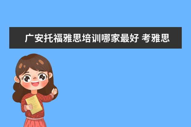 广安托福雅思培训哪家最好 考雅思托福 选哪家培训机构最好?