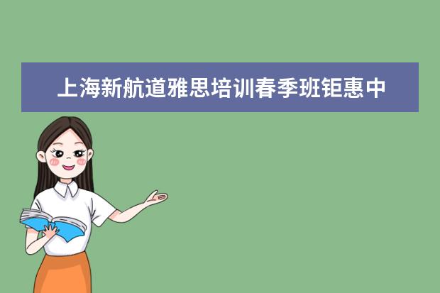 上海新航道雅思培训春季班钜惠中
