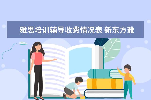 雅思培训辅导收费情况表 新东方雅思培训班多少钱雅思