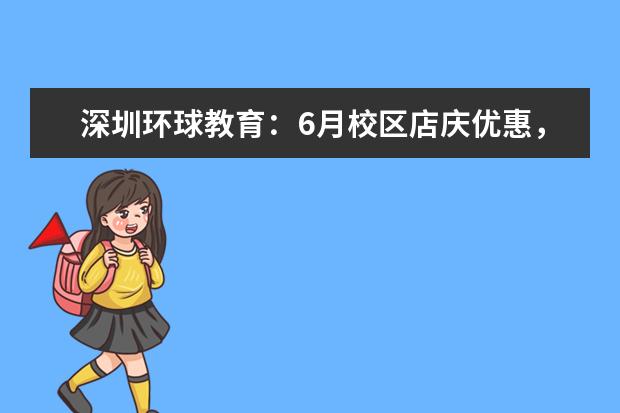 深圳环球教育：6月校区店庆优惠，4店同享