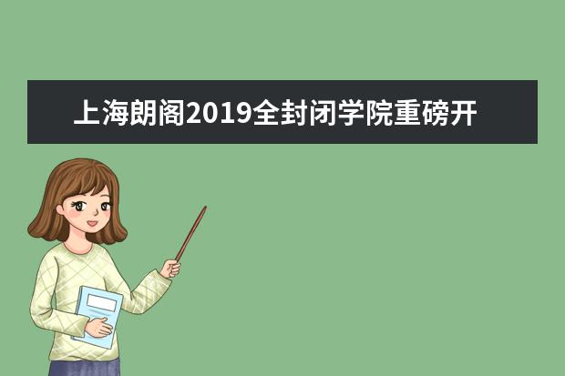 上海朗阁2019全封闭学院重磅开班，一夏成学霸，暑你更高分！