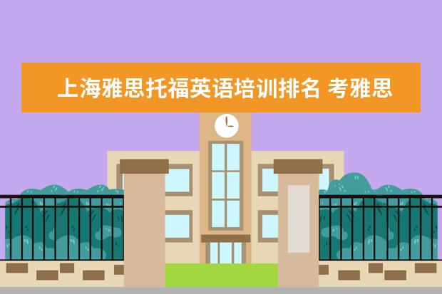 上海雅思托福英语培训排名 考雅思托福 选哪家培训机构最好?