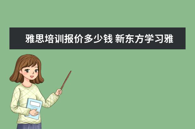 雅思培训报价多少钱 新东方学习雅思要多少钱?~