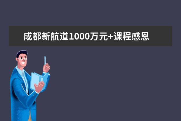 成都新航道1000万元+课程感恩回馈