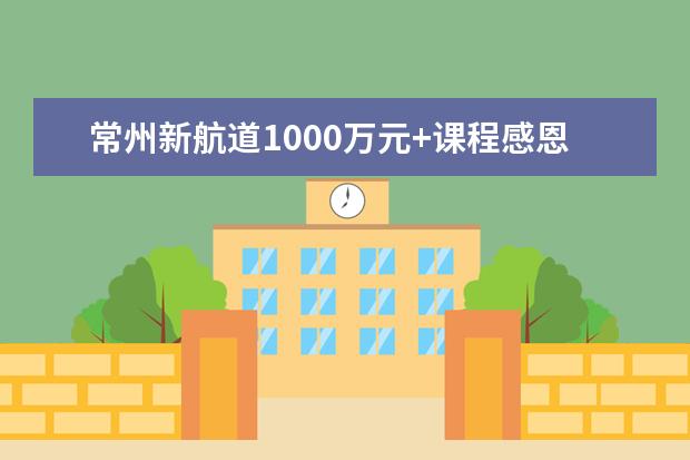 常州新航道1000万元+课程感恩回馈