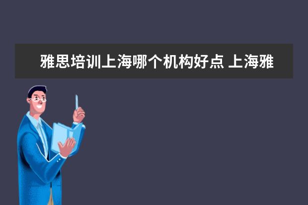 雅思培训上海哪个机构好点 上海雅思英语学习班哪个比较好