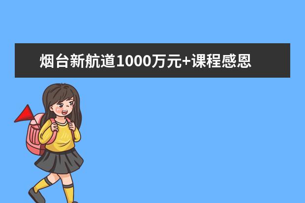 烟台新航道1000万元+课程感恩回馈