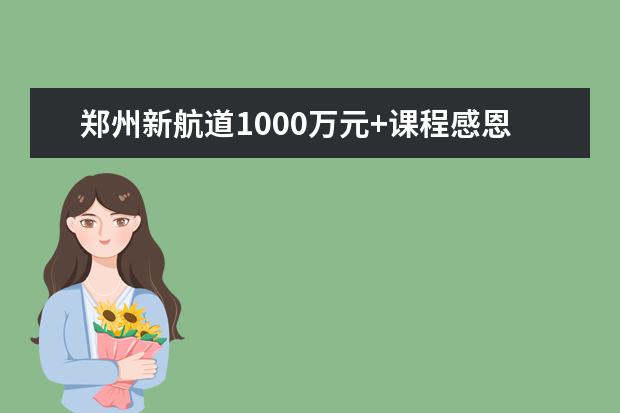 郑州新航道1000万元+课程感恩回馈