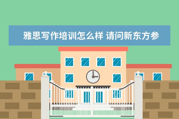 雅思写作培训怎么样 请问新东方参加雅思写作培训班多久看出效果? - 百度...