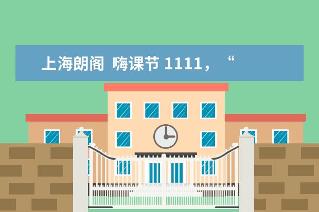 上海朗阁  嗨课节 1111，“阁”外有料