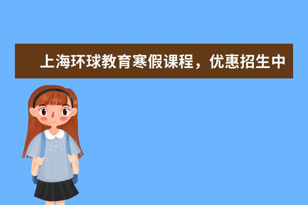 上海环球教育寒假课程，优惠招生中！
