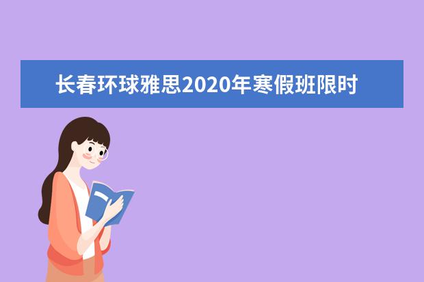 长春环球雅思2020年寒假班限时特惠中！