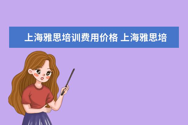 上海雅思培训费用价格 上海雅思培训班费用一般是多少?
