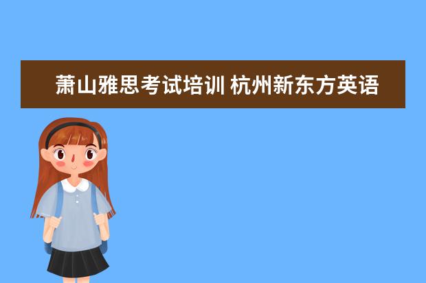 萧山雅思考试培训 杭州新东方英语学校的杭州新东方学校文化