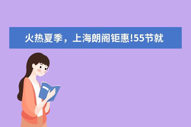 火热夏季，上海朗阁钜惠!55节就要你55折！