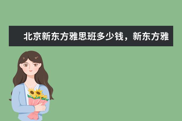 北京新东方雅思班多少钱，新东方雅思一个课程得多少钱