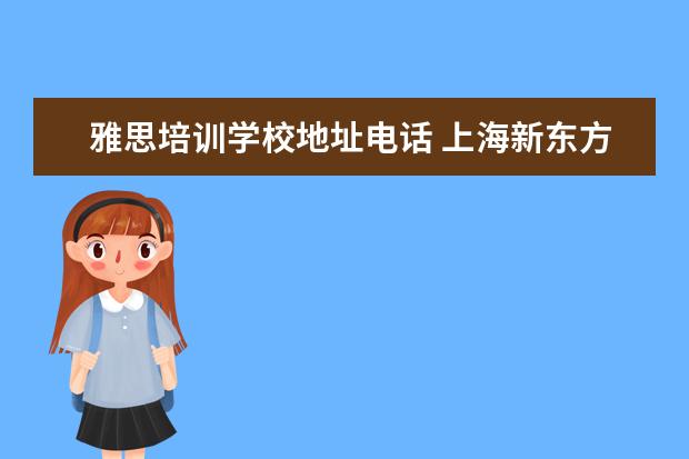 雅思培训学校地址电话 上海新东方雅思培训机构地址