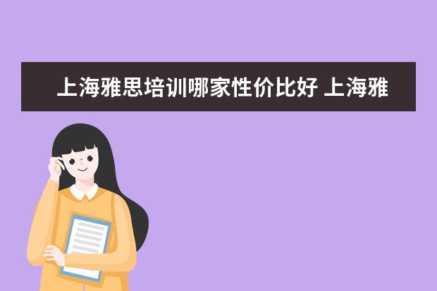 上海雅思培训哪家性价比好 上海雅思培训上课效果哪家好?