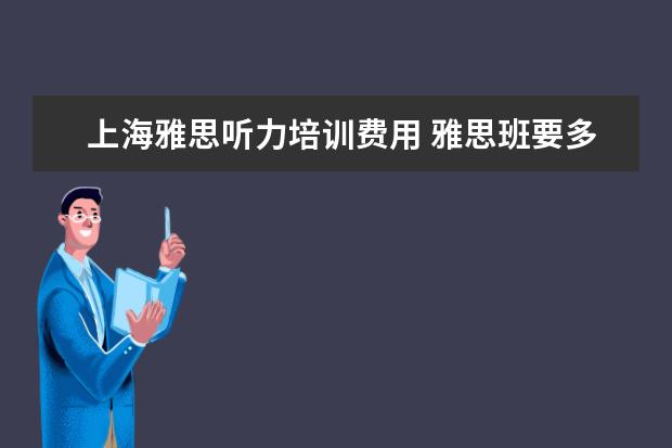 上海雅思听力培训费用 雅思班要多少钱?