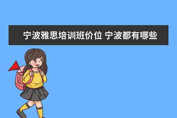 宁波雅思培训班价位 宁波都有哪些雅思培训班啊,有没有人可以给我罗列一...