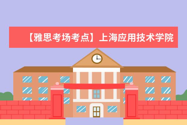 【雅思考场考点】上海应用技术学院(徐汇校区)考点信息