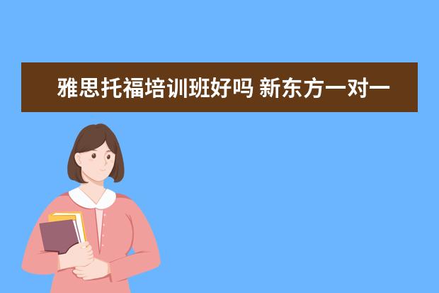 雅思托福培训班好吗 新东方一对一雅思培训好吗?