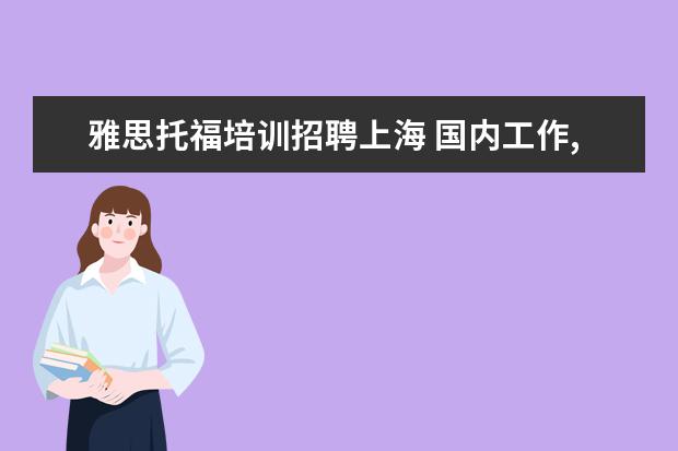 雅思托福培训招聘上海 国内工作,考托业、BEC还是雅思更适用?