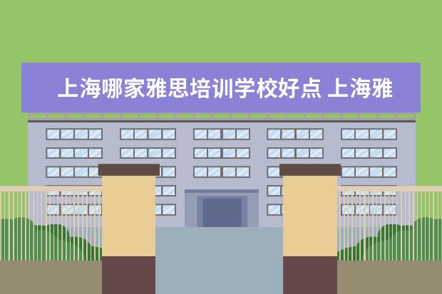 上海哪家雅思培训学校好点 上海雅思培训上课效果哪家好?
