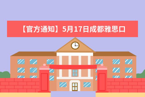 【官方通知】5月17日成都雅思口语考试时间变更通知