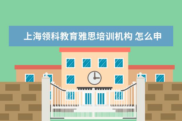 上海领科教育雅思培训机构 怎么申请国际学校