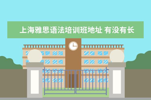 上海雅思语法培训班地址 有没有长期的英语培训机构?