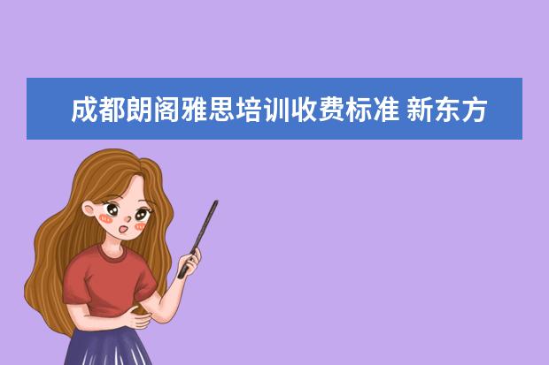 成都朗阁雅思培训收费标准 新东方、环球、朗阁哪家雅思比较好?