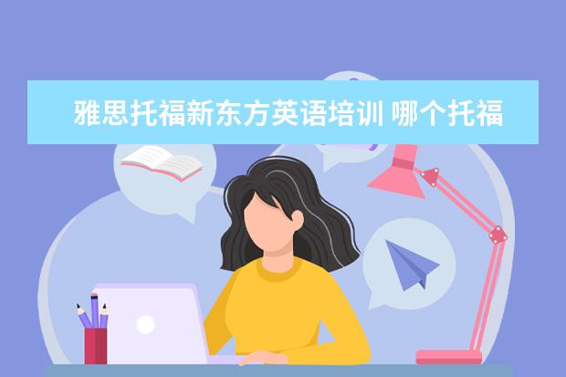雅思托福新东方英语培训 哪个托福雅思培训班好