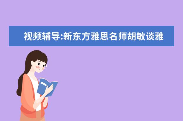视频辅导:新东方雅思名师胡敏谈雅思写作(8)