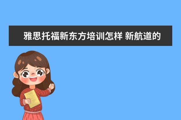 雅思托福新东方培训怎样 新航道的雅思教得好还是新东方的雅思教的好? - 百度...