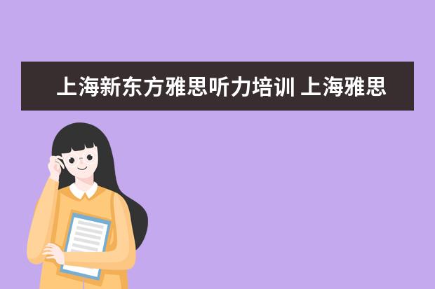 上海新东方雅思听力培训 上海雅思英语学习班哪个比较好