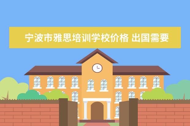宁波市雅思培训学校价格 出国需要哪些注意事项