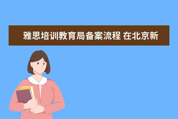 雅思培训教育局备案流程 在北京新东方教育基地接受封闭式雅思培训要多少钱 -...