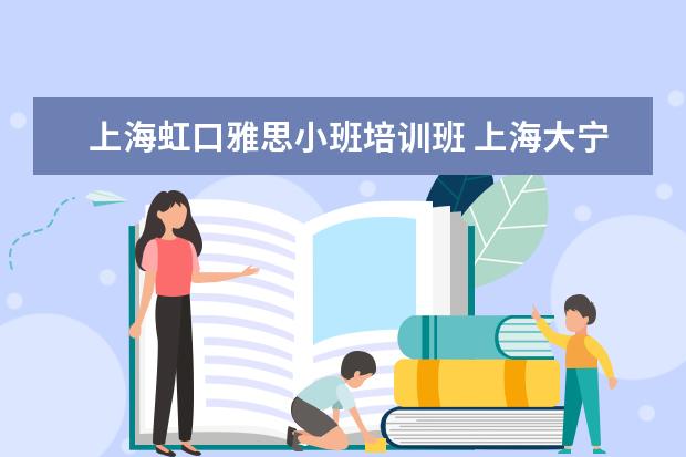上海虹口雅思小班培训班 上海大宁附近有什么好的英语培训机构吗?