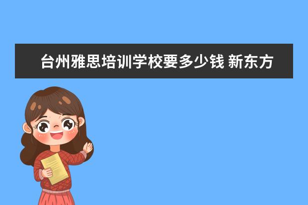 台州雅思培训学校要多少钱 新东方雅思培训台州校区地址