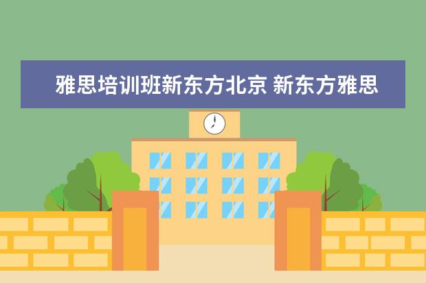雅思培训班新东方北京 新东方雅思班多少钱一年?
