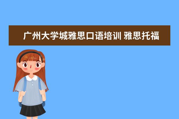 广州大学城雅思口语培训 雅思托福培训机构推荐