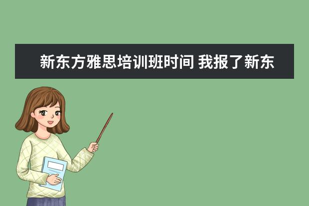新东方雅思培训班时间 我报了新东方雅思,像这类语言班要上多久?客服说是一...