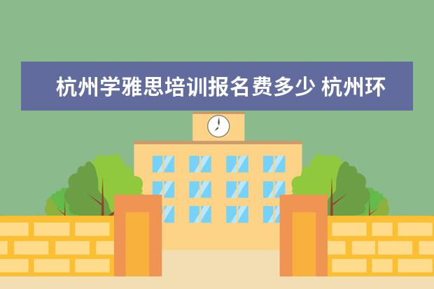 杭州学雅思培训报名费多少 杭州环球雅思培训费用是多少