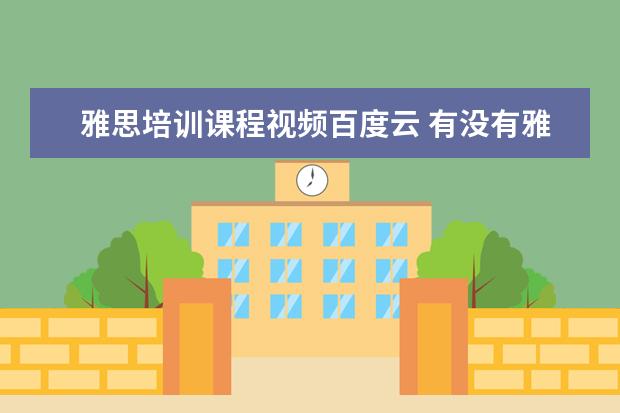 雅思培训课程视频百度云 有没有雅思的网络课的视频啊 新东方的 要百度盘的 -...